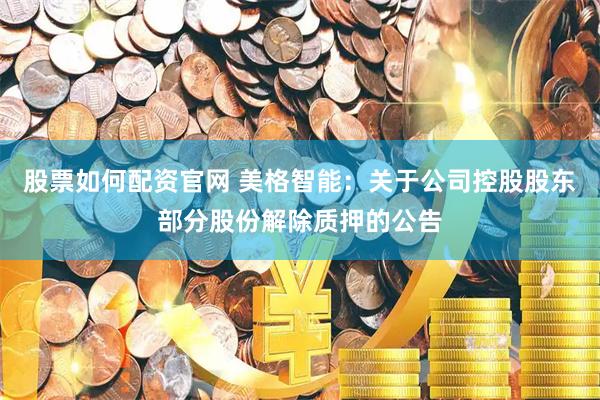 股票如何配资官网 美格智能：关于公司控股股东部分股份解除质押的公告