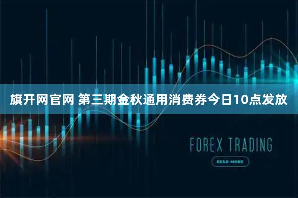 旗开网官网 第三期金秋通用消费券今日10点发放