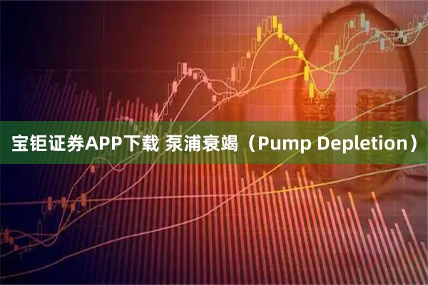 宝钜证券APP下载 泵浦衰竭（Pump Depletion）