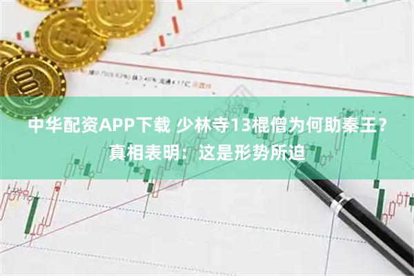 中华配资APP下载 少林寺13棍僧为何助秦王？真相表明：这是形势所迫