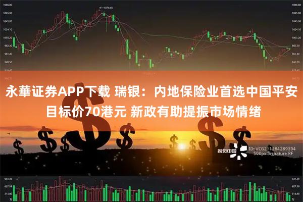 永華证券APP下载 瑞银：内地保险业首选中国平安 目标价70港元 新政有助提振市场情绪
