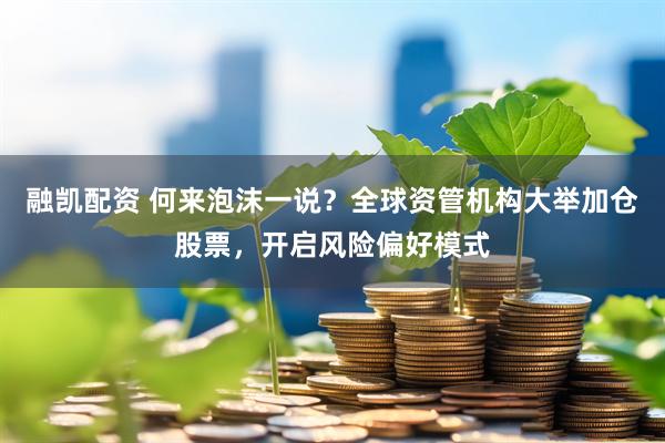 融凯配资 何来泡沫一说？全球资管机构大举加仓股票，开启风险偏好模式
