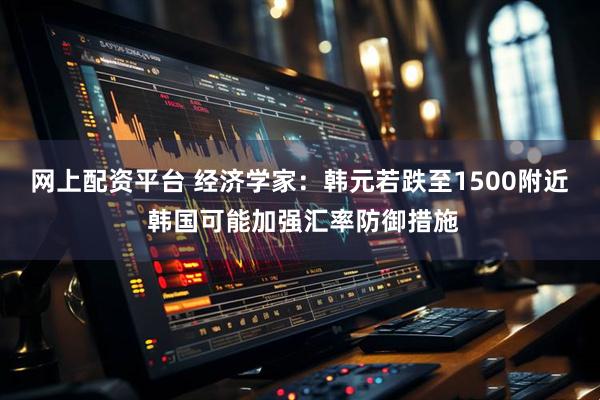 网上配资平台 经济学家：韩元若跌至1500附近 韩国可能加强汇率防御措施