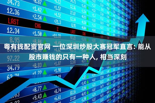 粤有钱配资官网 一位深圳炒股大赛冠军直言: 能从股市赚钱的只有一种人, 相当深刻