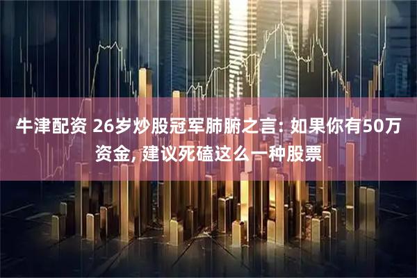 牛津配资 26岁炒股冠军肺腑之言: 如果你有50万资金, 建议死磕这么一种股票
